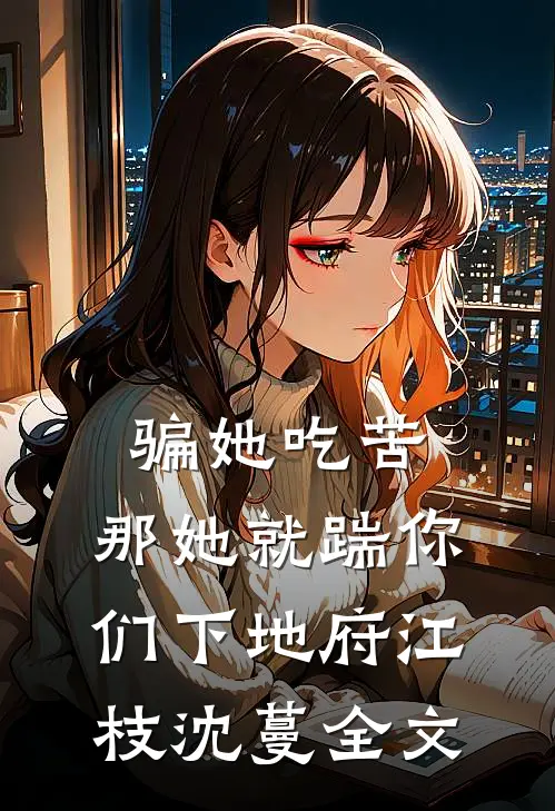 骗她吃苦，那她就踹你们下地府江枝沈蔓全文