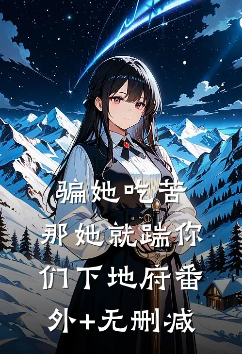 骗她吃苦，那她就踹你们下地府番外+无删减