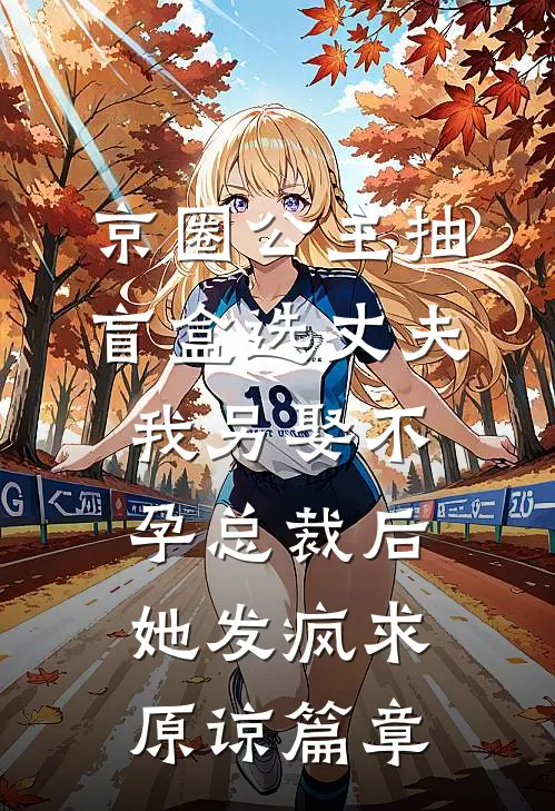 京圈公主抽盲盒选丈夫，我另娶不孕总裁后她发疯求原谅篇章