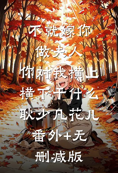 不就嫁你做夫人，你对我横上横下干什么耿少凡花儿:番外+无删减版