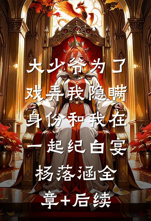大少爷为了戏弄我隐瞒身份和我在一起纪白宴杨落涵全章+后续