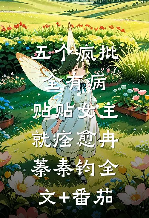五个疯批全有病，贴贴女主就痊愈冉蓁秦钧全文+番茄