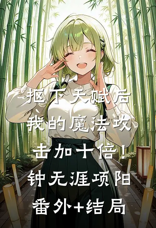 抠下天赋后，我的魔法攻击加十倍！钟无涯项阳(番外)+(结局)