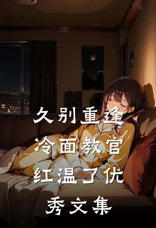 久别重逢：冷面教官红温了优秀文集
