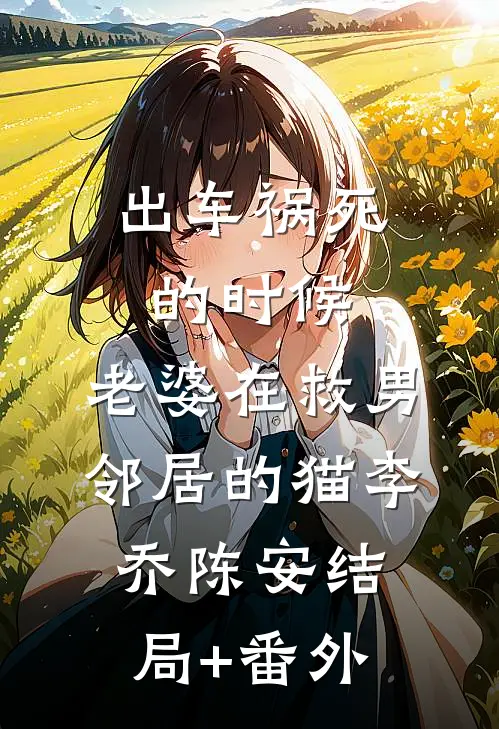 出车祸死的时候，老婆在救男邻居的猫李乔陈安结局+番外