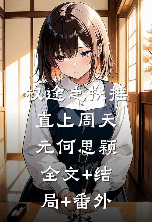 权途之扶摇直上周天元何思颖:全文+结局+番外