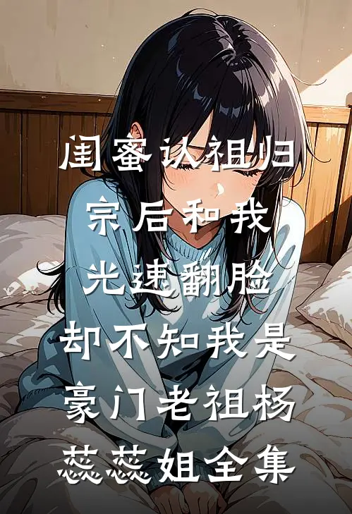 闺蜜认祖归宗后和我光速翻脸，却不知我是豪门老祖杨蕊蕊姐全集