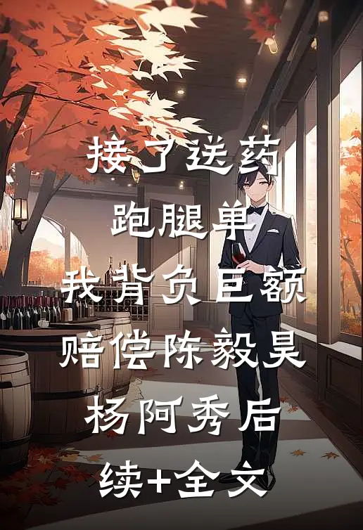 接了送药跑腿单，我背负巨额赔偿陈毅昊杨阿秀后续+全文