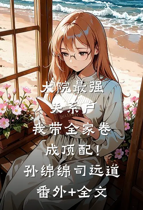 大院最强关系户：我带全家卷成顶配！孙绵绵司远道(番外)+(全文)