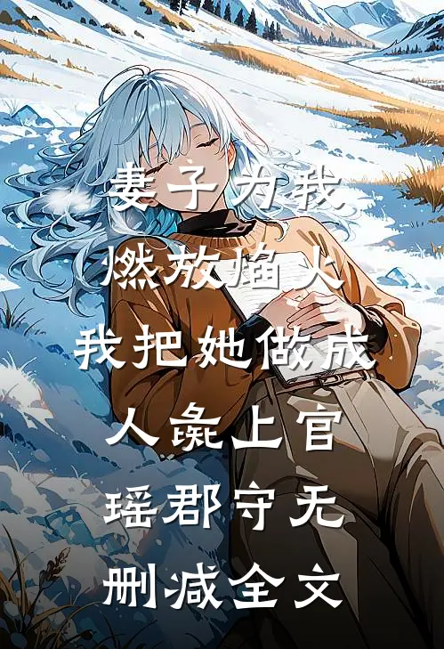 妻子为我燃放焰火，我把她做成人彘上官瑶郡守无删减全文