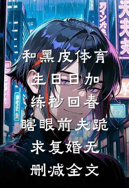 和黑皮体育生日日加练秒回春，瞎眼前夫跪求复婚无删减全文