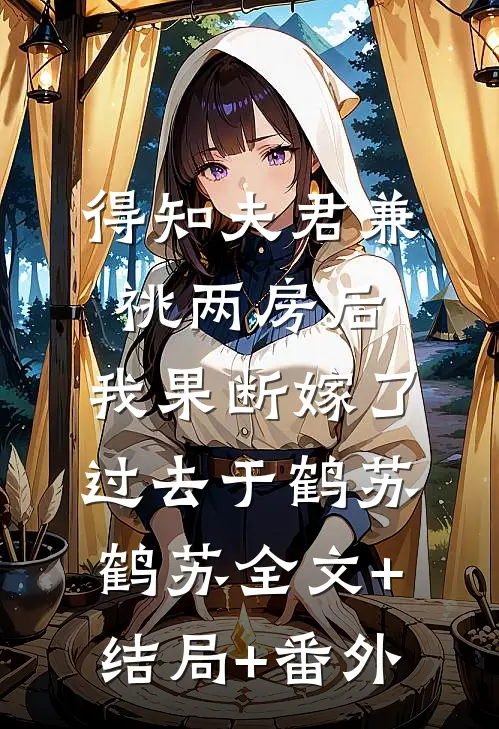 得知夫君兼祧两房后，我果断嫁了过去于鹤苏鹤苏全文+结局+番外