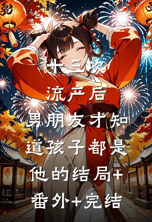 十三次流产后，男朋友才知道孩子都是他的结局+番外+完结