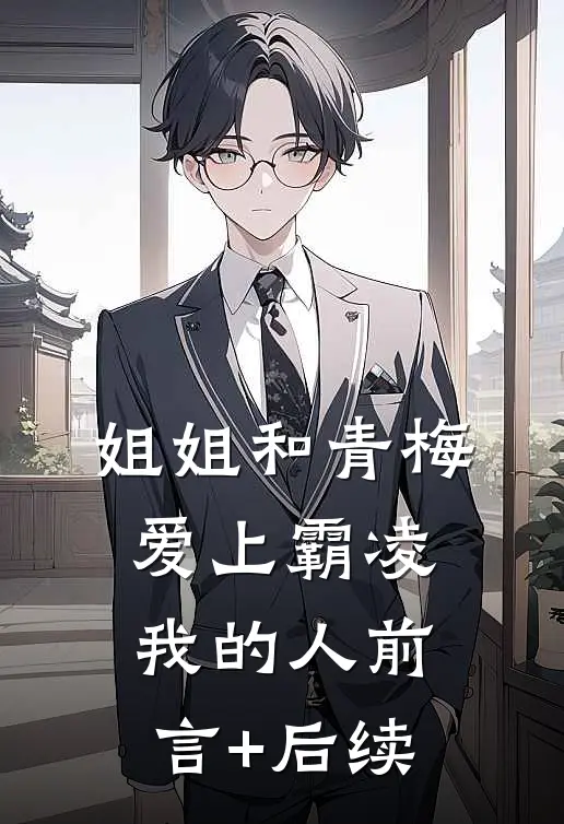 姐姐和青梅爱上霸凌我的人前言+后续