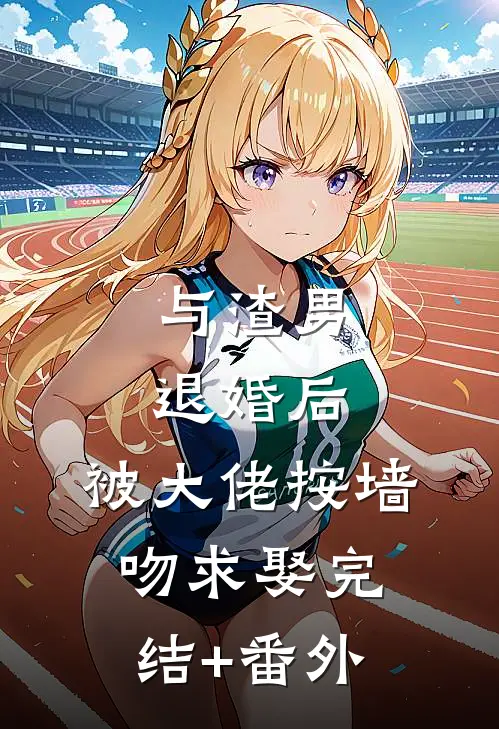 与渣男退婚后，被大佬按墙吻求娶完结+番外