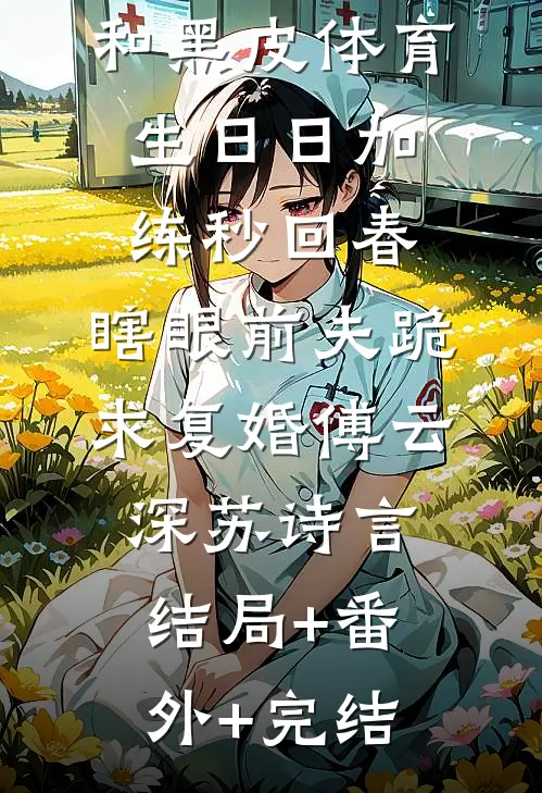 和黑皮体育生日日加练秒回春，瞎眼前夫跪求复婚傅云深苏诗言:结局+番外+完结