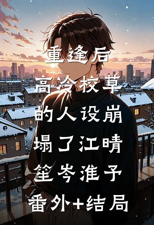 重逢后，高冷校草的人设崩塌了江晴笙岑淮予:(番外)+(结局)