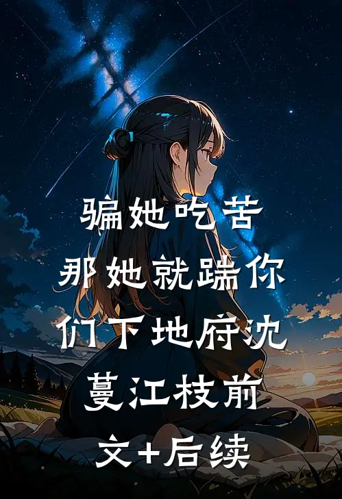 骗她吃苦，那她就踹你们下地府沈蔓江枝前文+后续