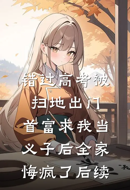 错过高考被扫地出门，首富求我当义子后全家悔疯了后续