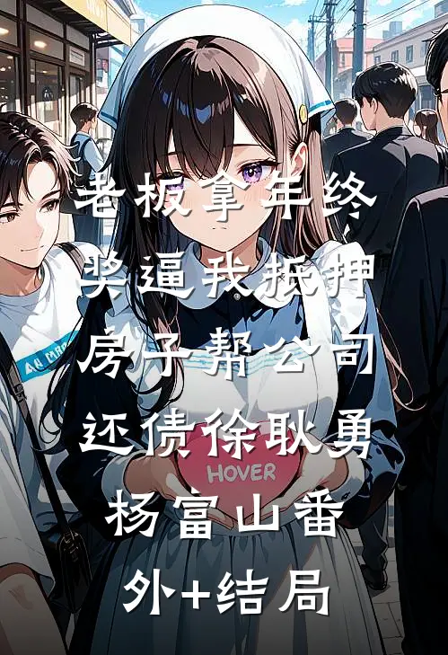 老板拿年终奖逼我抵押房子帮公司还债徐耿勇杨富山(番外)+(结局)