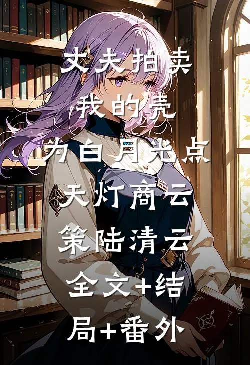 丈夫拍卖我的壳，为白月光点天灯商云策陆清云全文+结局+番外