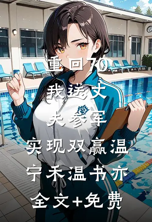 重回70：我送丈夫参军，实现双赢温宁禾温书亦全文+免费
