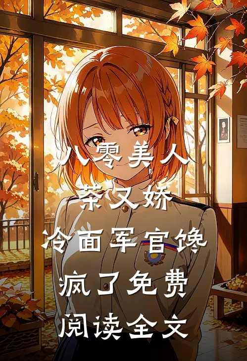 八零美人茶又娇，冷面军官馋疯了免费阅读全文