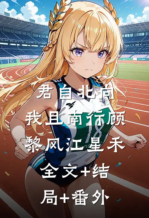 君自北向,我且南行顾黎风江星禾:全文+结局+番外