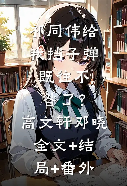 祁同伟给我挡子弹，既往不咎了？高文轩邓晓:全文+结局+番外