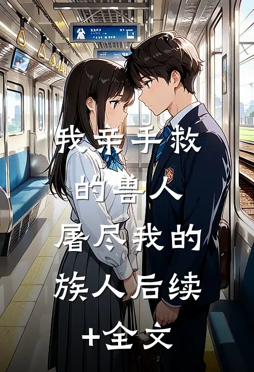 我亲手救的兽人，屠尽我的族人后续+全文