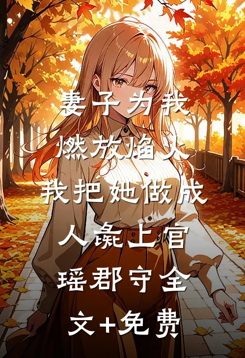 妻子为我燃放焰火，我把她做成人彘上官瑶郡守全文+免费