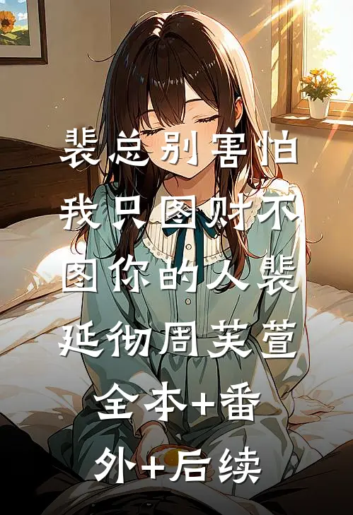 裴总别害怕，我只图财不图你的人裴延彻周芙萱:全本+番外+后续