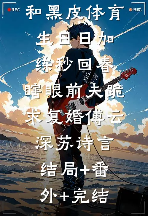 和黑皮体育生日日加练秒回春，瞎眼前夫跪求复婚傅云深苏诗言:结局+番外+完结