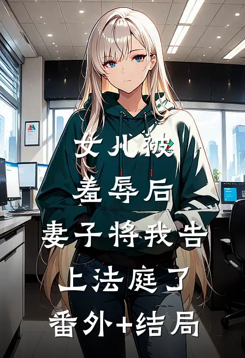 女儿被羞辱后，妻子将我告上法庭了:(番外)+(结局)