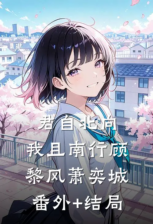 君自北向,我且南行顾黎风萧奕城(番外)+(结局)