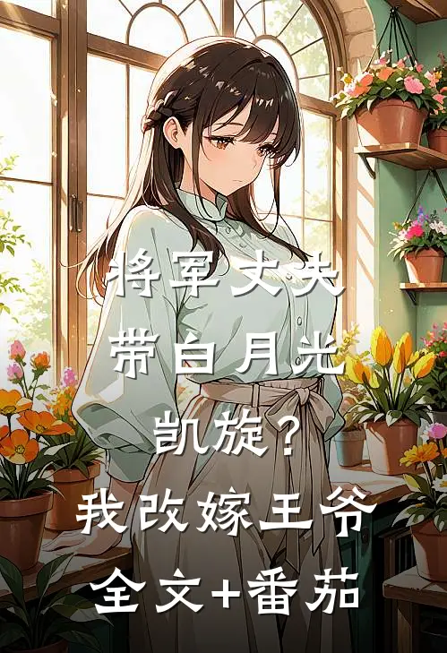 将军丈夫带白月光凯旋？我改嫁王爷全文+番茄