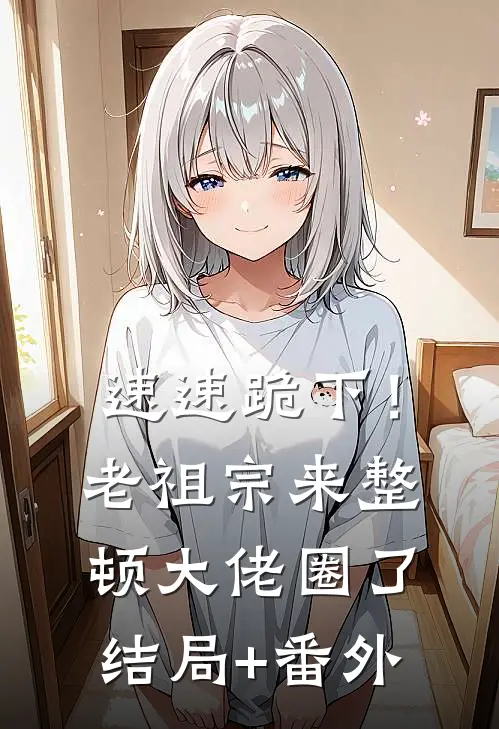 速速跪下！老祖宗来整顿大佬圈了:结局+番外