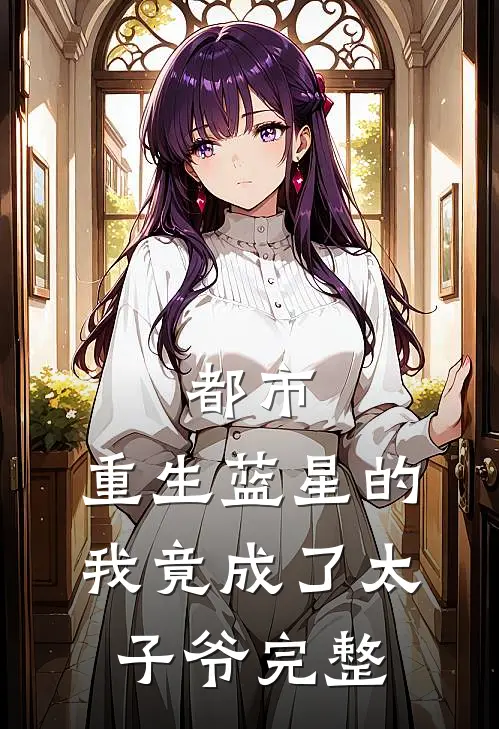 都市：重生蓝星的我竟成了太子爷完整