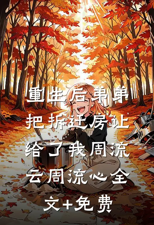 重生后弟弟把拆迁房让给了我周流云周流心全文+免费