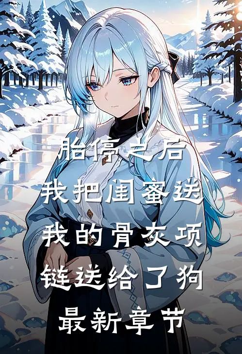 胎停之后，我把闺蜜送我的骨灰项链送给了狗最新章节