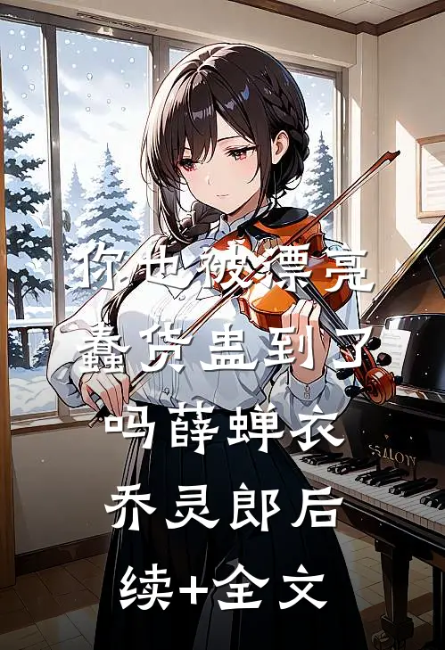 你也被漂亮蠢货蛊到了吗薛蝉衣乔灵郎后续+全文