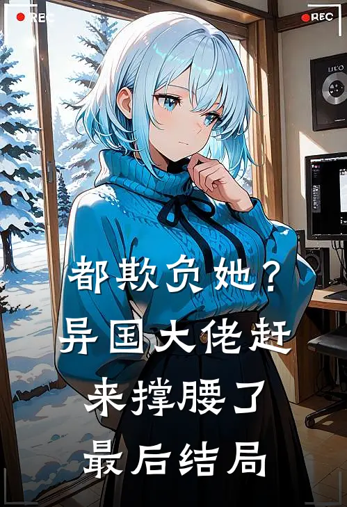 都欺负她？异国大佬赶来撑腰了最后结局