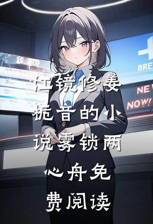 江镜修姜栀音的小说雾锁两心舟免费阅读