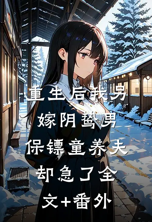 重生后我另嫁阴鸷男，保镖童养夫却急了全文+番外