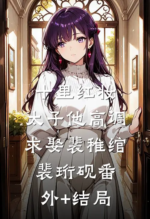 十里红妆，太子他高调求娶裴稚绾裴珩砚(番外)+(结局)