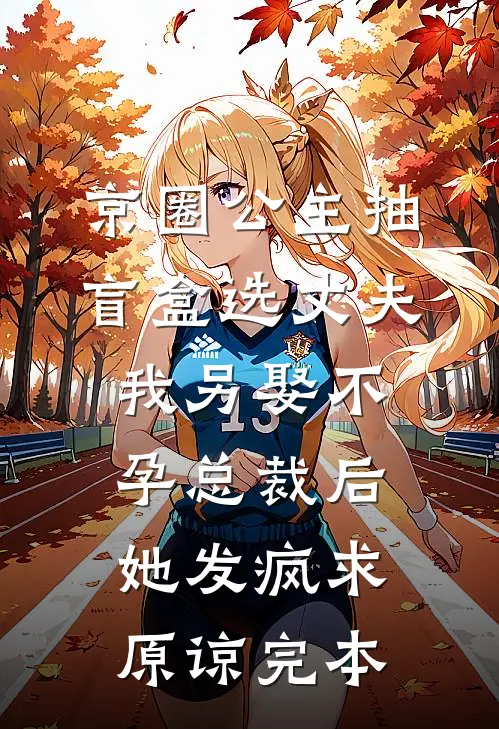 京圈公主抽盲盒选丈夫，我另娶不孕总裁后她发疯求原谅完本