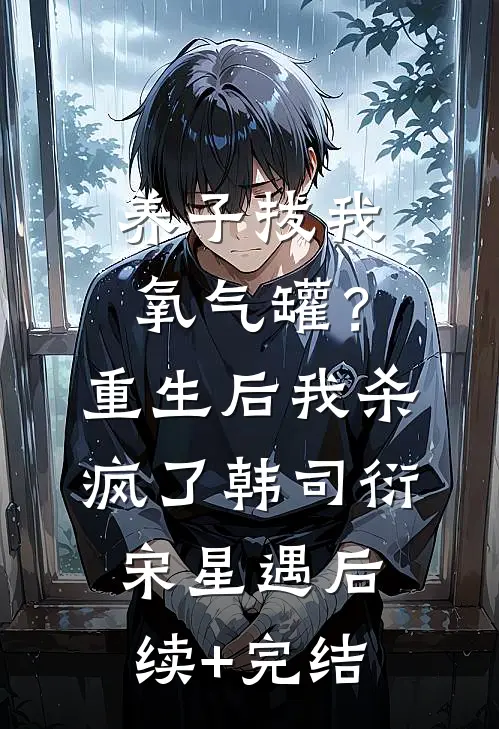 养子拔我氧气罐？重生后我杀疯了韩司衍宋星遇后续+完结