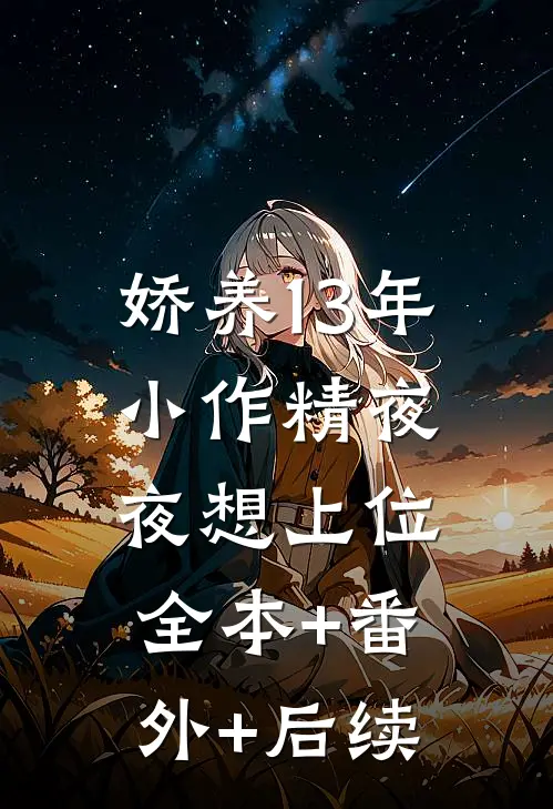 娇养13年，小作精夜夜想上位全本+番外+后续