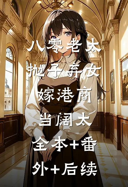 八零老太抛子弃女，嫁港商当阔太:全本+番外+后续