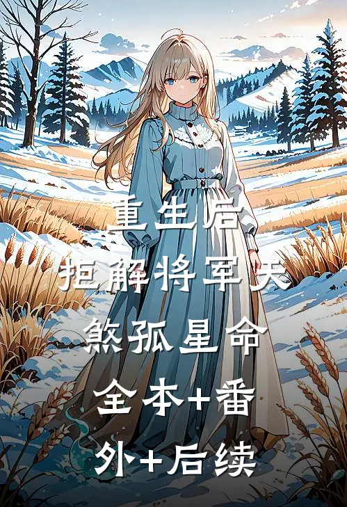 重生后，拒解将军天煞孤星命:全本+番外+后续